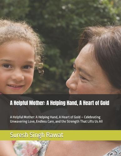 A Helpful Mother: A Helping Hand, A Heart of Gold: A Helpful Mother: A Helping Hand, A Heart of Gold - Celebrating Unwavering Love, Endless Care, and the Strength That Lifts Us All
