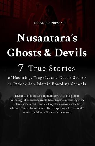 Nusantara Ghosts and Devils: 7 True Stories of Haunting, Tragedy, and Occult Secrets in Indonesian Islamic Boarding Schools