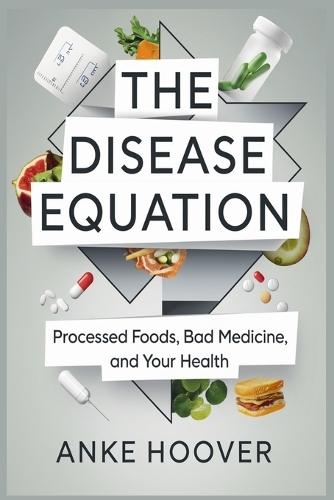 The Disease Equation: Processed Foods, Bad Medicine, and Your Health