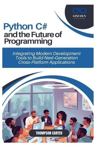 Python, C#, and the Future of Programming: Integrating Modern Development Tools to Build Next-Generation Cross-Platform Applications