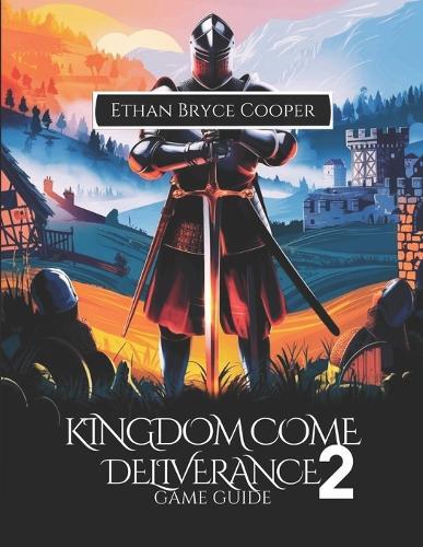 Kingdom Come Deliverance 2 Game Guide: Master Every Quest: A Comprehensive Walkthrough of Combat, Strategies, Hidden Secrets, and Collectibles for Every Player.