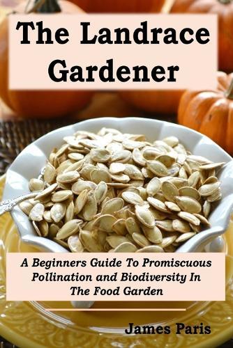 The Landrace Gardener: A Beginners Guide To Promiscuous Pollination and Biodiversity In The Food Garden