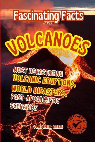 Fascinating Facts About Volcanoes: Most Devastating Volcanic Eruptions, World Disasters, Post-Apocalyptic Scenarios - With Verified References