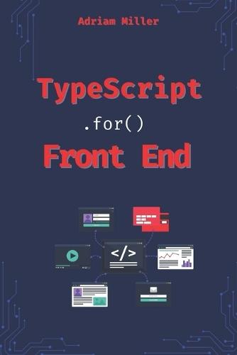 Typescript for Front End Development: Reduce Errors, Boost Productivity, and Master Modern Web Development Like a Pro