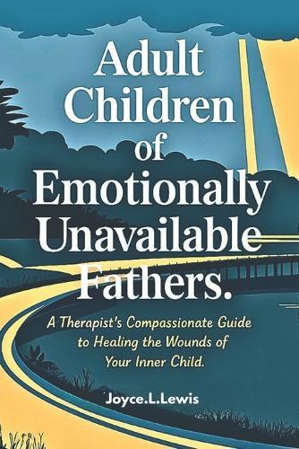Adult Children of Emotionally Unavailable Fathers -Paperback: A Therapist's Compassionate Guide to Healing the Wounds of Your Inner Child.
