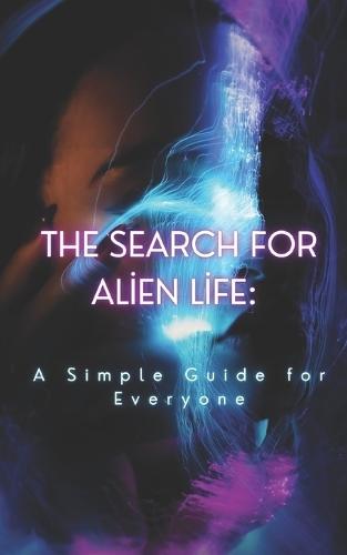 The Search for Alien Life: A Simple Guide for Everyone