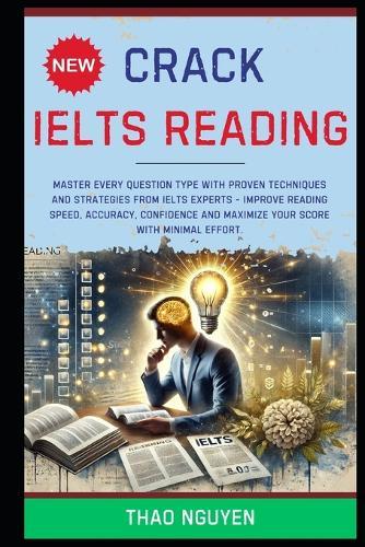 Crack IELTS Reading: Master Every Question Type with Proven Techniques and Strategies from IELTS Experts - Improve Reading Speed, Accuracy, Confidence and Maximize Your Score with Minimal Effort.