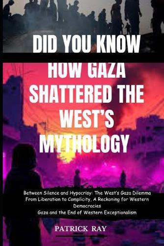 Did You Know How Gaza Shattered the West's Mythology: Between Silence and Hypocrisy: The West's Gaza Dilemma From Liberation to Complicity, A Reckoning for Western Democracies