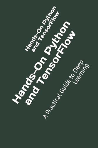 Hands-On Python and TensorFlow: A Practical Guide to Deep Learning