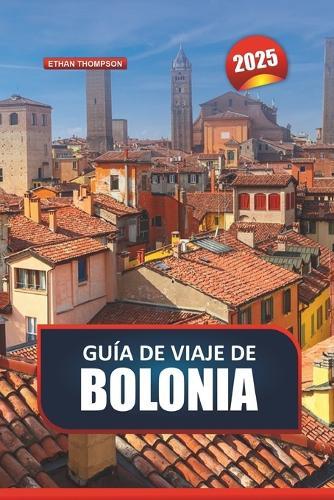 Guía de Viaje de Bolonia 2025: Explora la capital culinaria de Italia: arquitectura medieval, cocina de renombre y bulliciosos mercados