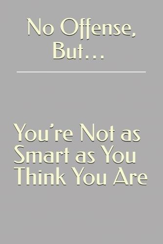 No Offense, But... You're Not as Smart as You Think You Are