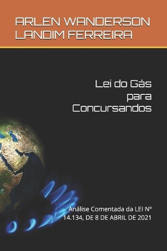 Lei do Gás para Concursandos: Análise Comentada da LEI N° 14.134, DE 8 DE ABRIL DE 2021