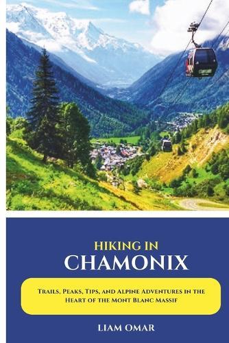 Hiking in Chamonix 2025: Trails, Peaks, Tips, and Alpine Adventures in the Heart of the Mont Blanc Massif