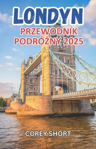 Przewodnik turystyczny po Londynie 2025: Jedyny przewodnik, którego potrzebujesz na niezapomnianą podróż do stolicy Anglii - dla każdego podróżnika