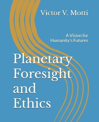 Planetary Foresight and Ethics: A Vision for Humanity's Futures