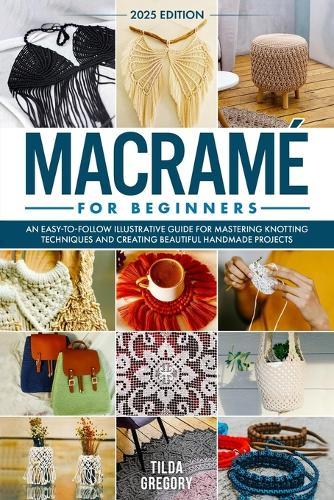 Macramé for Beginners: An Easy-to-Follow Illustrative Guide for Mastering Knotting Techniques and Creating Beautiful Handmade Projects