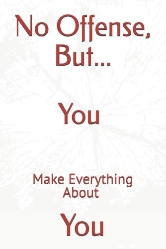 No Offense, But... You Make Everything About You