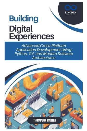 Building Digital Experiences: Advanced Cross-Platform Application Development Using Python, C#, and Modern Software Architectures