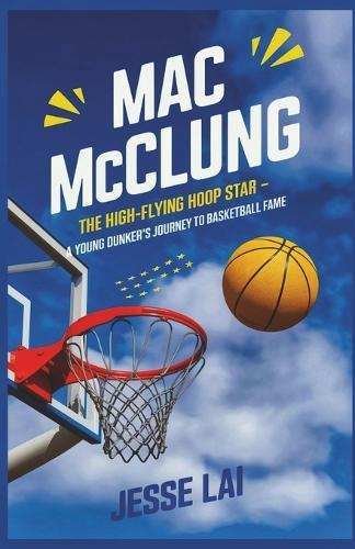 Mac McClung: The High-Flying Hoop Star: A Young Dunker's Journey to Basketball Fame
