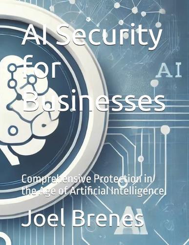 AI Security for Businesses: Comprehensive Protection in the Age of Artificial Intelligence