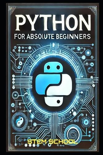 Python for Absolute Beginners: A Step-by-Step Guide to Mastering Python in 7 Days with Hands-on Projects