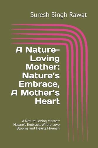 A Nature-Loving Mother: Nature's Embrace, A Mother's Heart: A Nature Loving Mother: Nature's Embrace, Where Love Blooms and Hearts Flourish
