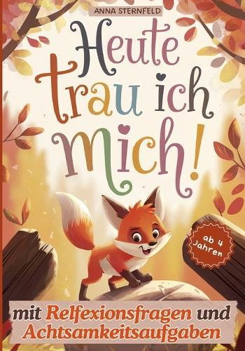 Heute trau ich mich! Geschichten über die Hürden des Kinderalltags: Ein Kinderbuch über Mut, Selbstvertrauen und den Umgang mit Gefühlen; mit Achtsamkeitsaufgaben und Reflexionsfragen zu jeder Geschichte inkl. Tipps für Eltern