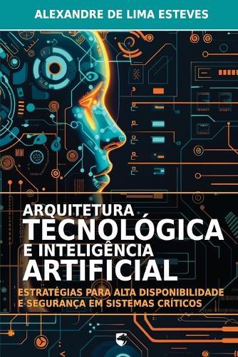 Arquitetura Tecnológica e Inteligência Artificial: Estratégias para Alta Disponibilidade e Segurança em Sistemas Críticos