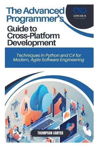 The Advanced Programmer's Guide to Cross-Platform Development: Techniques in Python and C# for Modern, Agile Software Engineering