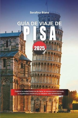 Guía de Viaje de Pisa 2025: Explora la ciudad histórica de Italia: la icónica torre inclinada, la arquitectura medieval y la vibrante vida universitaria