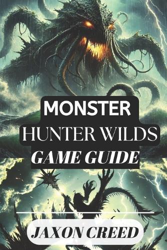 Monster Hunter: WILDS GAME GUIDE: Your Path to Victory: Tips, Tricks, and Secrets for Dominating the Hunt