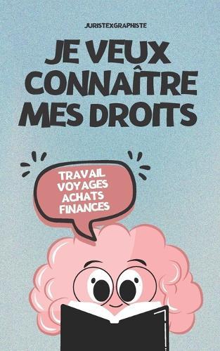 Je veux connaître mes droits: Spécial vie quotidienne (Travail, Achats, Finances, Voyages...)