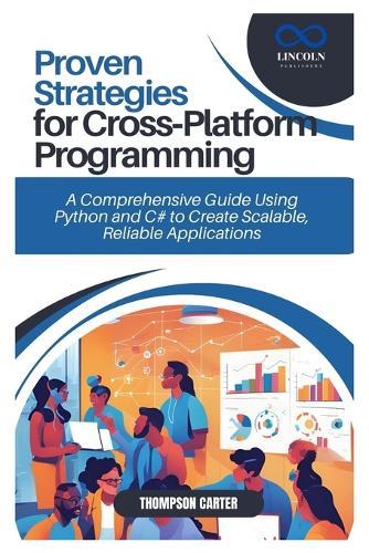 Proven Strategies for Cross-Platform Programming: A Comprehensive Guide Using Python and C# to Create Scalable, Reliable Applications