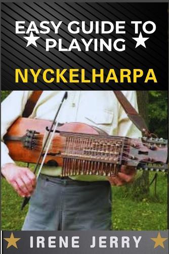 Easy Guide to Playing Nyckelharpa: A Comprehensive Step-by-Step Approach to Mastering the Nyckelharpa, from Basics to Advanced Techniques for Every Aspiring Musician.