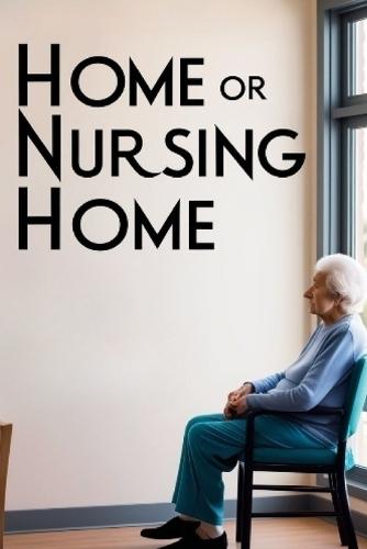Home or Nursing Home: A Step-by-Step Guide to Placing Your Loved One in Care. A Step-by-Step Guide for Families
