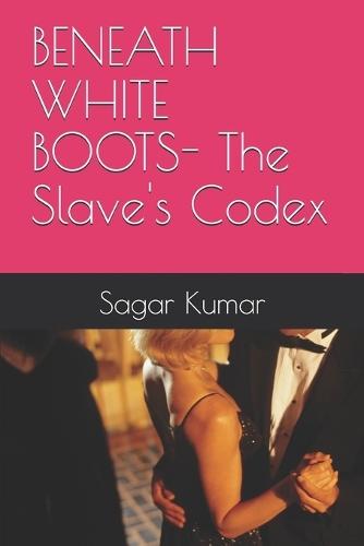 BENEATH WHITE BOOTS- The Slave's Codex