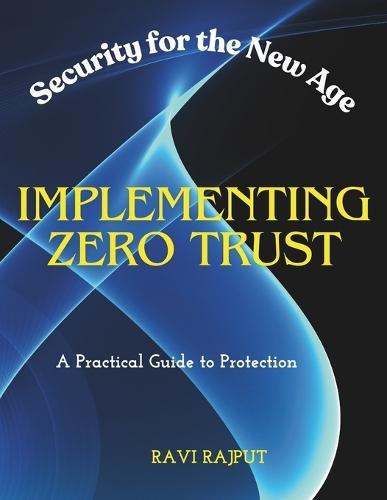Implementing Zero Trust: Security for the New Age A Practical Guide to Protection