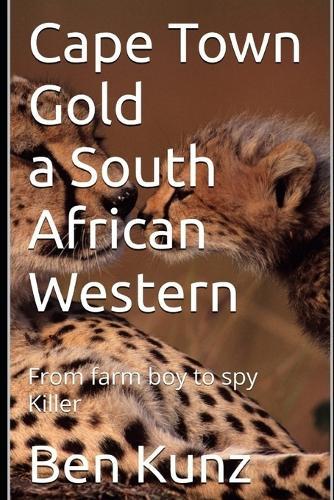 Cape Town Gold a South African Western Book 3: From farm boy to spy killer and ambassador
