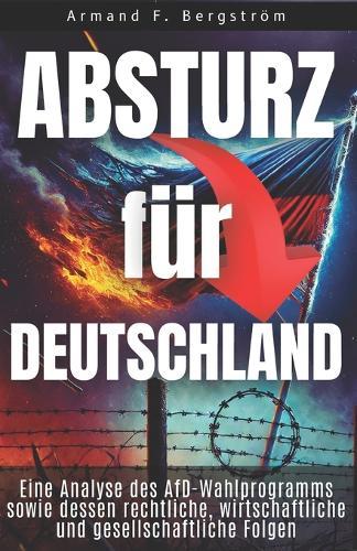 AFD - Absturz Für Deutschland: Eine Analyse des AFD-Wahlprogramms sowie dessen rechtliche, wirtschaftliche und gesellschaftliche Folgen