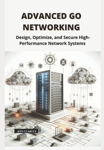 Advanced Go Networking: Design, Optimize, and Secure High-Performance Network Systems