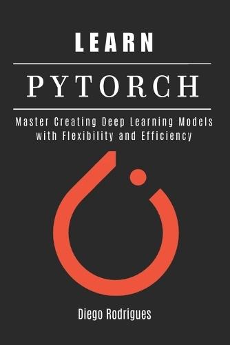 Learn Pytorch: Master Creating Deep Learning Models with Flexibility and Efficiency