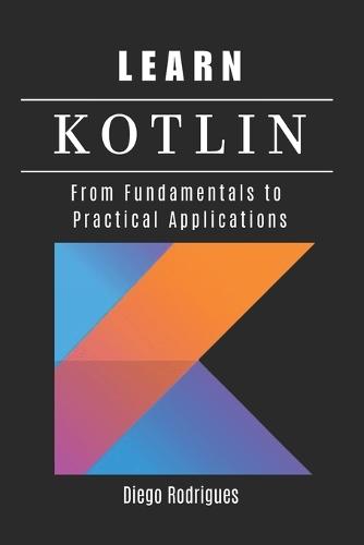 Learn Kotlin: From Fundamentals to Practical Applications