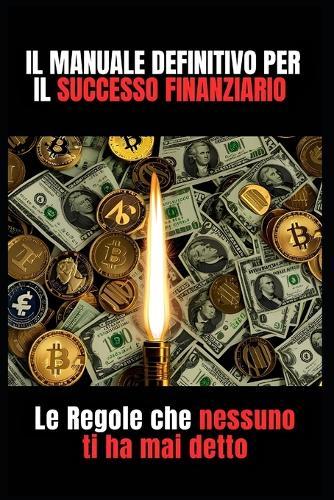 Il Manuale definitivo per il Successo Finanziario: Le Regole che nessuno ti ha mai detto