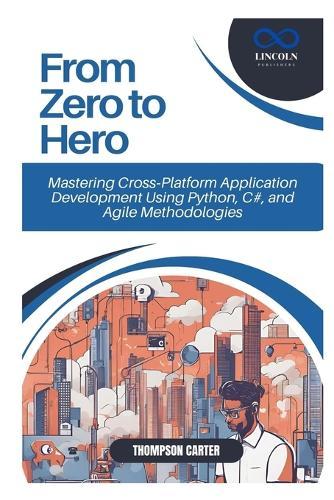 From Zero to Hero: Mastering Cross-Platform Application Development Using Python, C#, and Agile Methodologies