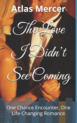 The Love I Didn't See Coming: One Chance Encounter, One Life-Changing Romance