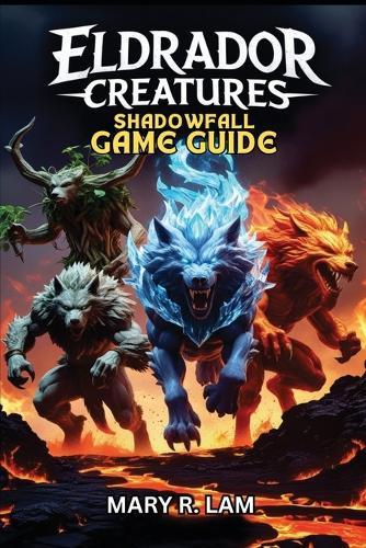 Eldrador Creatures Shadowfall Game Guide: A Complete Walkthrough, Master Every Battle, Unlock Hidden Secrets, Pro Strategies, and Multiplayer Tactics for Every Player