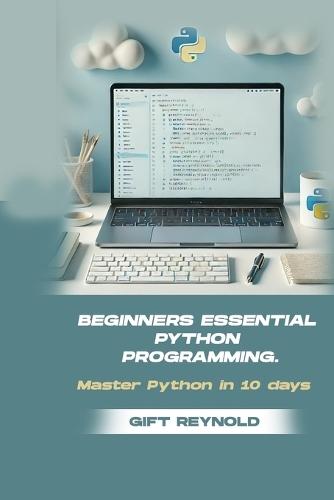 Beginners Essential Python Programming: Master python in 10 days