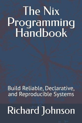 The Nix Programming Handbook: Build Reliable, Declarative, and Reproducible Systems