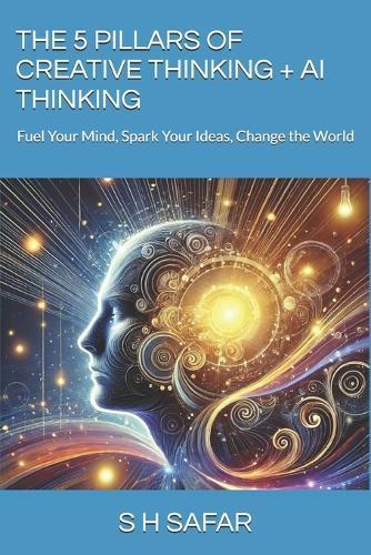 The 5 Pillars of Creative Thinking + AI Thinking: Fuel Your Mind, Spark Your Ideas, Change the World