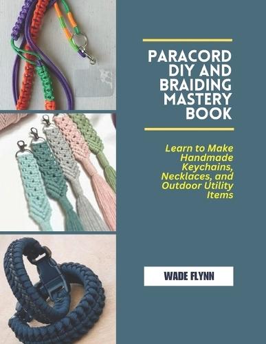 Paracord DIY and Braiding Mastery Book: Learn to Make Handmade Keychains, Necklaces, and Outdoor Utility Items